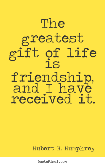 Hubert H. Humphrey picture quotes - The greatest gift of life is friendship, and i have received it. - Life quotes