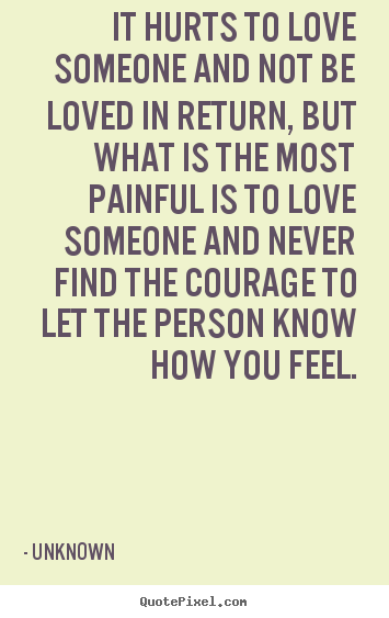 Quote about life - It hurts to love someone and not be loved in return, but what is..