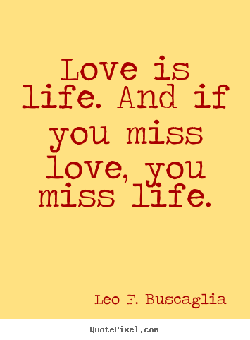 Life quotes - Love is life. and if you miss love, you miss life.