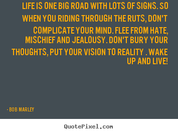 Create your own poster quotes about life - Life is one big road with lots of signs. so when you riding through the..