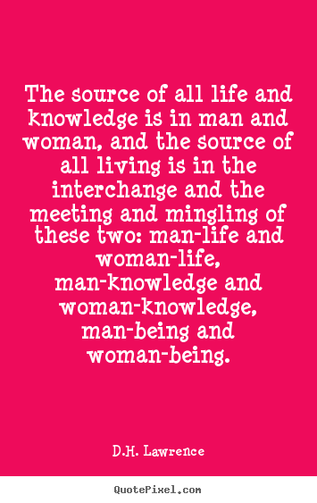 Quotes about life - The source of all life and knowledge is in man and..