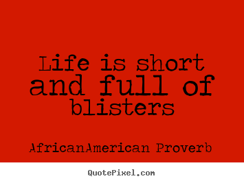 African-American Proverb picture quotes - Life is short and full of blisters - Life quotes
