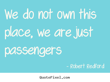 Customize pictures sayings about life - We do not own this place, we are just passengers