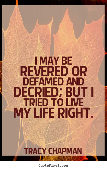 I may be revered or defamed and decried;.. Tracy Chapman famous life quote