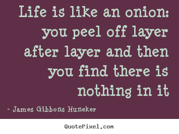 Design custom picture quotes about life - Life is like an onion: you peel off layer after layer and then..