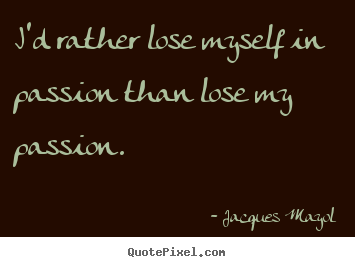 Make custom picture quotes about life - I'd rather lose myself in passion than lose..