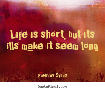 Life is short, but its ills make it seem long Publilius Syrus top life quote