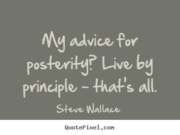 Quotes about life - My advice for posterity? live by principle - that's..