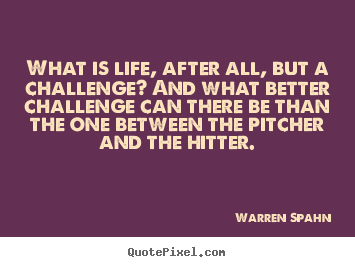 What is life, after all, but a challenge?.. Warren Spahn best life quote
