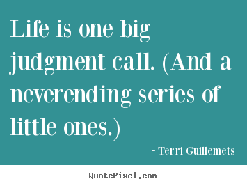 Life quotes - Life is one big judgment call. (and a neverending..