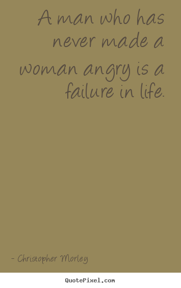 Diy picture quotes about life - A man who has never made a woman angry is a failure in life.