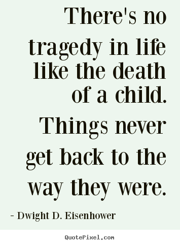 Sayings about life - There's no tragedy in life like the death of a child. things never get..