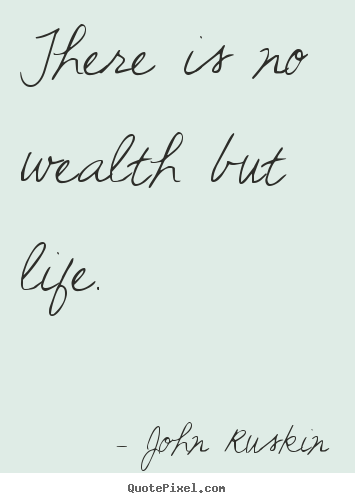 John Ruskin photo quotes - There is no wealth but life. - Life quotes