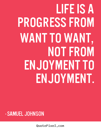 Samuel Johnson picture quote - Life is a progress from want to want, not from enjoyment to enjoyment. - Life quote