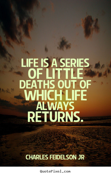 Charles Feidelson Jr picture quotes - Life is a series of little deaths out of which life always returns. - Life quote