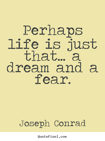Joseph Conrad picture quotes - Perhaps life is just that... a dream and a fear. - Life quotes