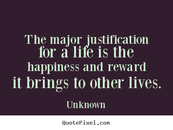 The major justification for a life is the happiness and.. Unknown top life quotes