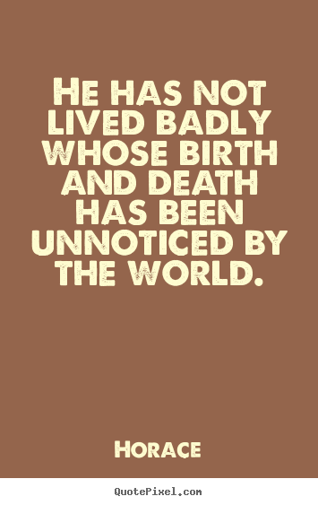 Horace poster sayings - He has not lived badly whose birth and death has been.. - Life quotes