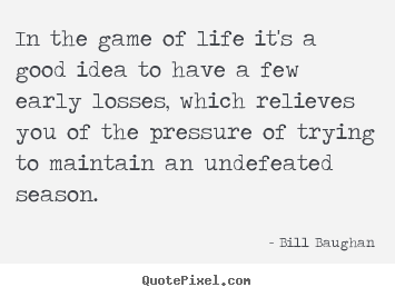 Bill Baughan picture quotes - In the game of life it's a good idea to have a few early losses,.. - Life quotes