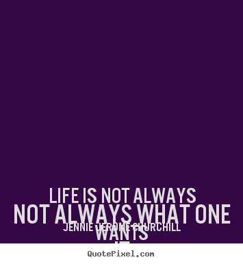 Life quote - Life is not always not always what one wants it..