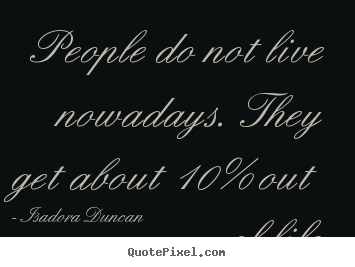 Quotes about life - People do not live nowadays. they get about 10% out of life.