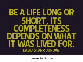 Sayings about life - Be a life long or short, its completeness depends..