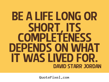 Quotes about life - Be a life long or short, its completeness depends on..