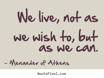 Make custom picture quote about life - We live, not as we wish to, but as we can.