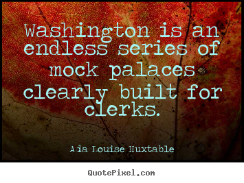 Ada Louise Huxtable picture quotes - Washington is an endless series of mock palaces clearly.. - Life quotes