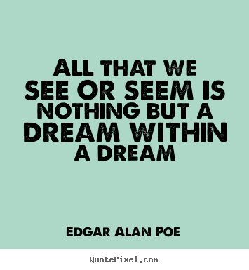 Design picture quotes about life - All that we see or seem is nothing but a dream within a..