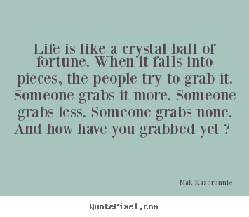 Quotes about life - Life is like a crystal ball of fortune. when..