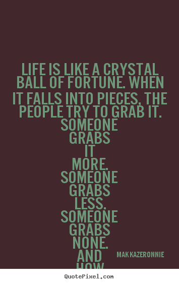 Quotes about life - Life is like a crystal ball of fortune. when it falls into pieces, the..