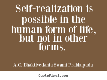 How to design picture quote about life - Self-realization is possible in the human form of life, but..