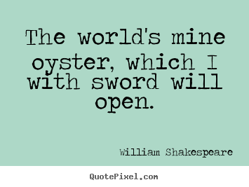 The world's mine oyster, which i with sword will open. William Shakespeare best life quotes