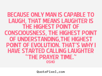 Osho picture quotes - Because only man is capable to laugh, that means laughter is the highest.. - Life quotes