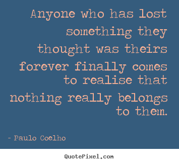 Quotes about life - Anyone who has lost something they thought was..