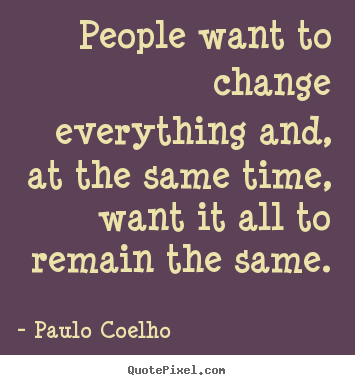 Paulo Coelho photo quote - People want to change everything and, at the same time, want it all.. - Life quotes