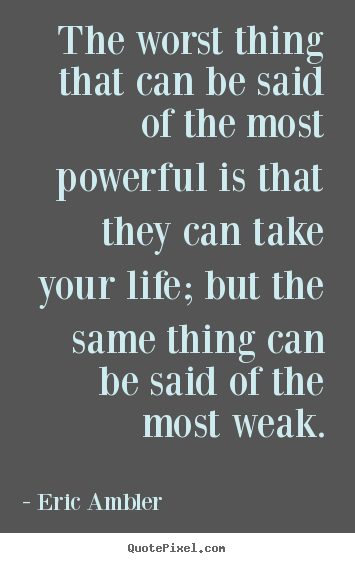 Life quote - The worst thing that can be said of the most powerful..