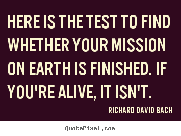 Life quotes - Here is the test to find whether your mission on earth..