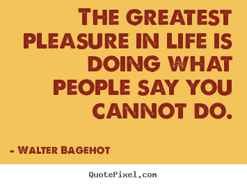 Quotes about life - The greatest pleasure in life is doing what people say you..