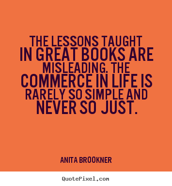 The lessons taught in great books are misleading... Anita Brookner top life quotes