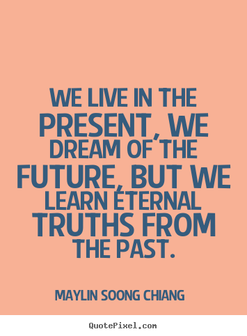 Design picture quotes about life - We live in the present, we dream of the future, but we learn eternal..