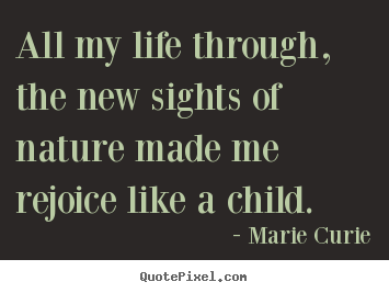 Life quote - All my life through, the new sights of nature made me rejoice like..