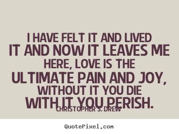 Quotes about life - I have felt it and lived it and now it leaves me here,..