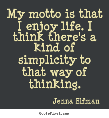 My motto is that i enjoy life. i think there's a kind of simplicity to.. Jenna Elfman good life sayings