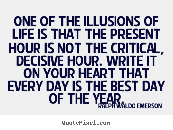 One of the illusions of life is that the present.. Ralph Waldo Emerson popular life quotes