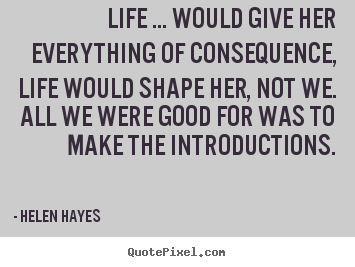 Quotes about life - Life ... would give her everything of consequence,..