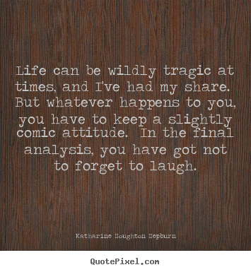 Katharine Houghton Hepburn picture quotes - Life can be wildly tragic at times, and i've.. - Life quotes