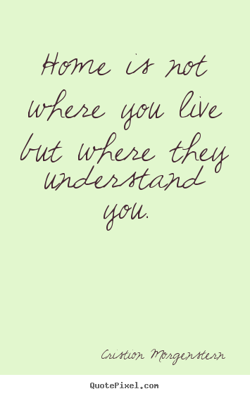 Life quotes - Home is not where you live but where they understand..