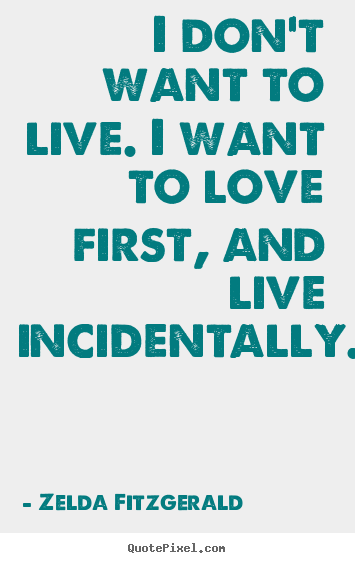 Zelda Fitzgerald picture quote - I don't want to live. i want to love first, and.. - Life quotes